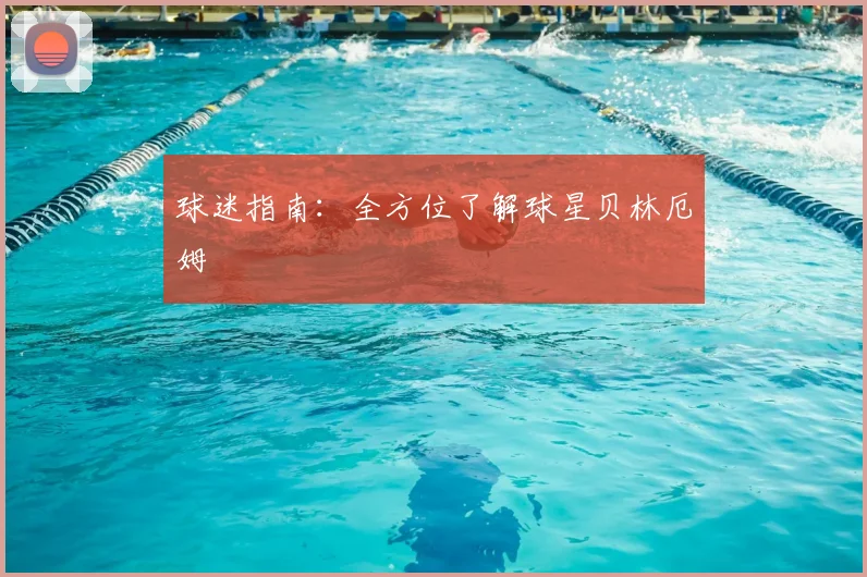 球迷指南：全方位了解球星贝林厄姆