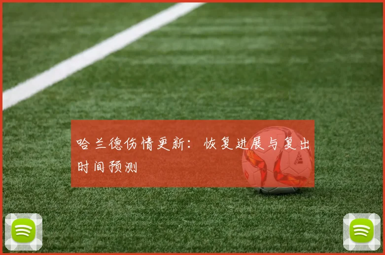 哈兰德伤情更新:恢复进展与复出时间预测