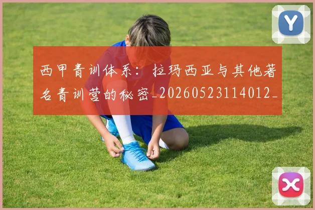 西甲青训体系：拉玛西亚与其他著名青训营的秘密_20260523114012_20260703181943