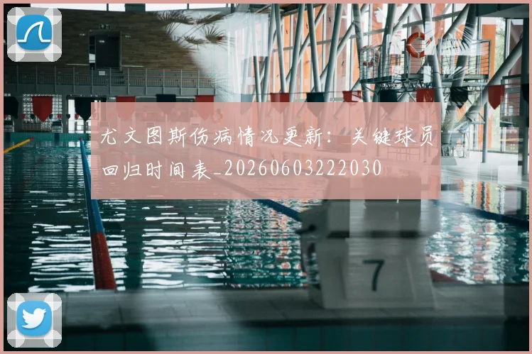 尤文图斯伤病情况更新：关键球员回归时间表_20260603222030
