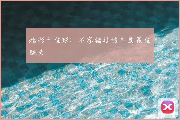 精彩十佳球:不容错过的年度最佳镜头