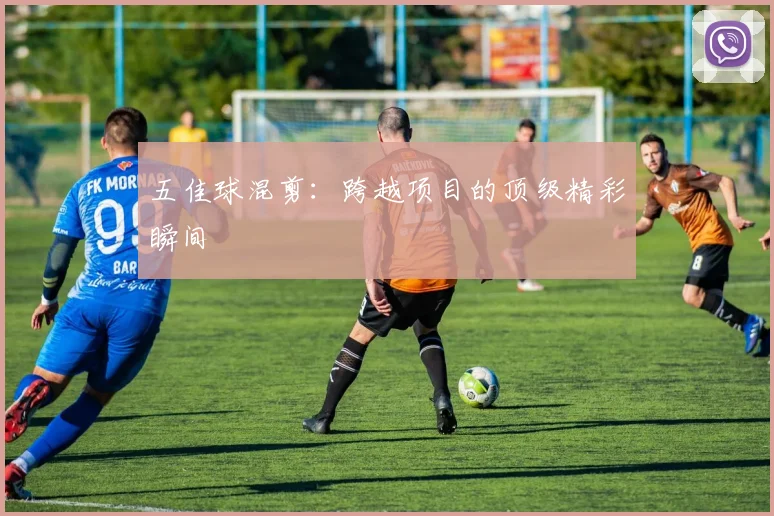 五佳球混剪：跨越项目的顶级精彩瞬间