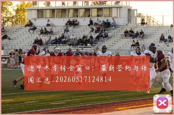 德甲冬季转会窗口:最新签约与传闻汇总_20260517124814