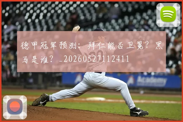 德甲冠军预测:拜仁能否卫冕?黑马是谁?_20260527112411