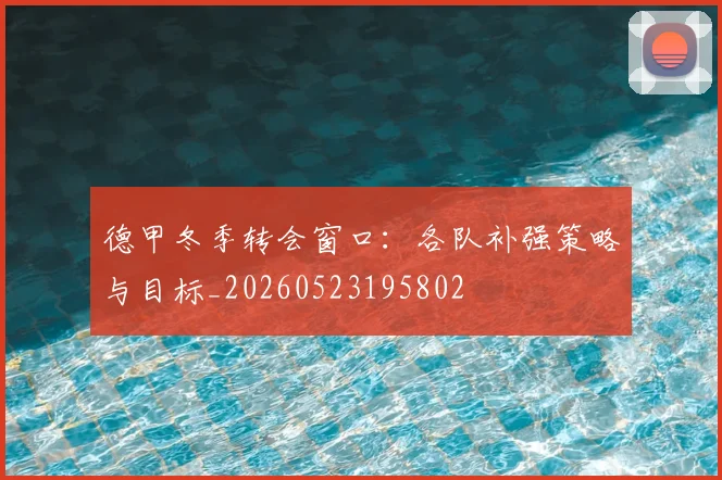德甲冬季转会窗口：各队补强策略与目标_20260523195802