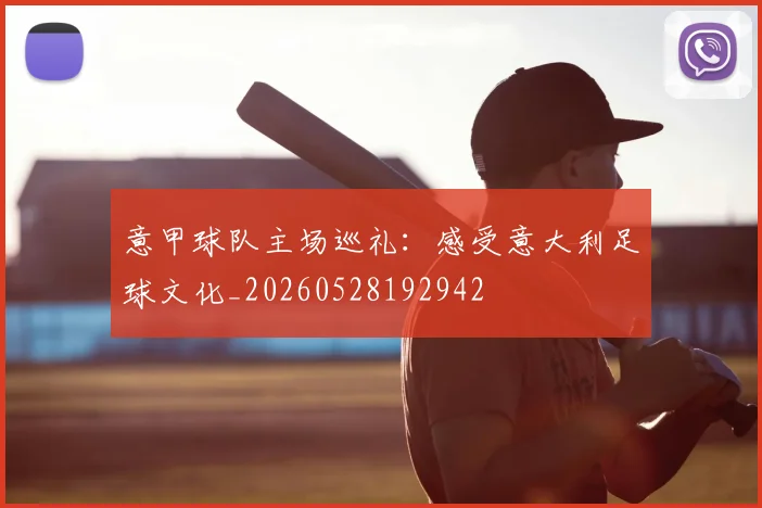 意甲球队主场巡礼：感受意大利足球文化_20260528192942